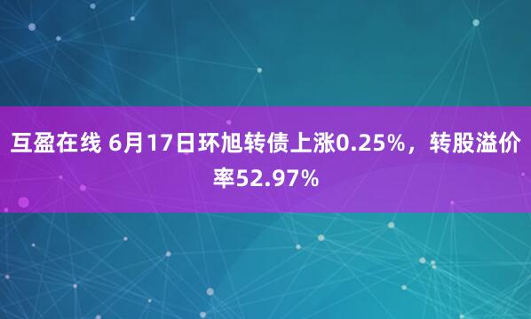 互盈在线 6月17日环旭转债上涨0.25%，转股溢价率52.97%