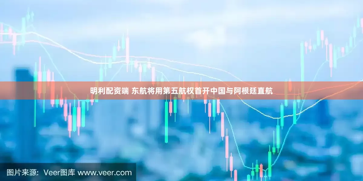 明利配资端 东航将用第五航权首开中国与阿根廷直航