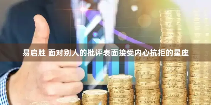 易启胜 面对别人的批评表面接受内心抗拒的星座