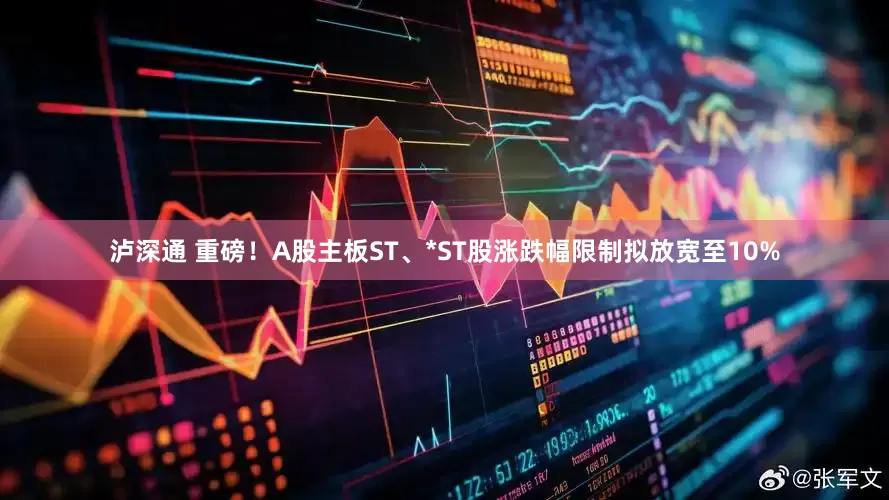 泸深通 重磅！A股主板ST、*ST股涨跌幅限制拟放宽至10%