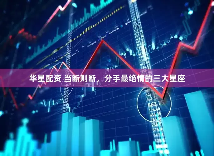 华星配资 当断则断，分手最绝情的三大星座
