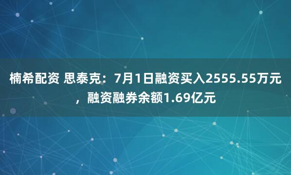 楠希配资 思泰克：7月1日融资买入2555.55万元，融资融券余额1.69亿元