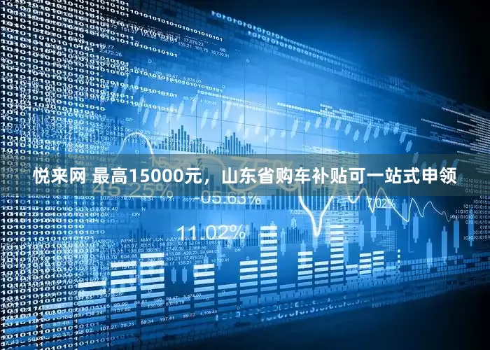 悦来网 最高15000元，山东省购车补贴可一站式申领