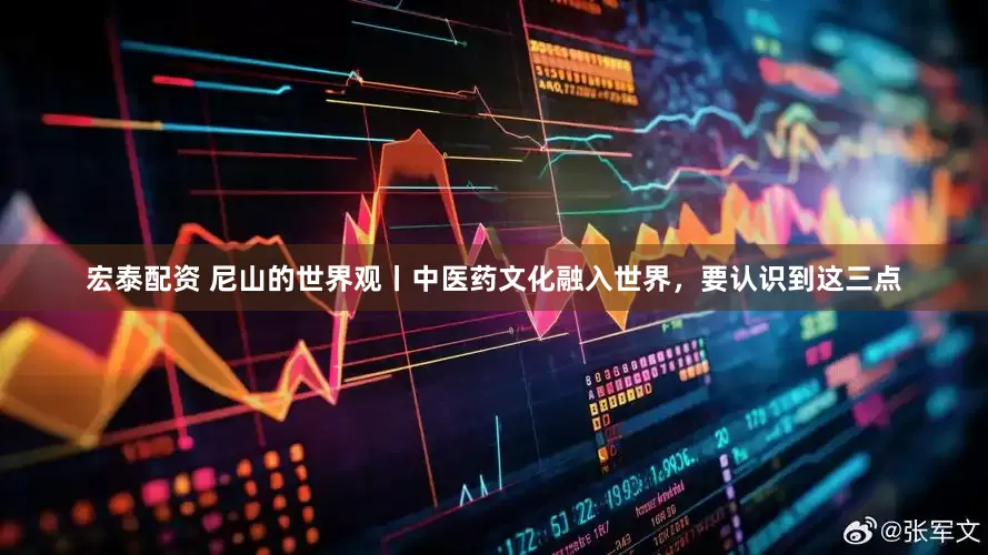 宏泰配资 尼山的世界观丨中医药文化融入世界，要认识到这三点