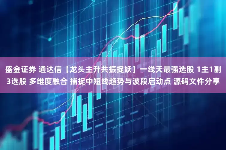 盛金证券 通达信【龙头主升共振捉妖】一线天最强选股 1主1副3选股 多维度融合 捕捉中短线趋势与波段启动点 源码文件分享