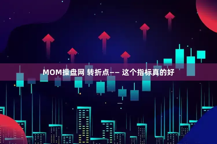 MOM操盘网 转折点—— 这个指标真的好