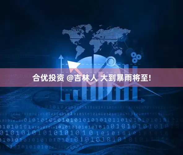 合优投资 @吉林人 大到暴雨将至!