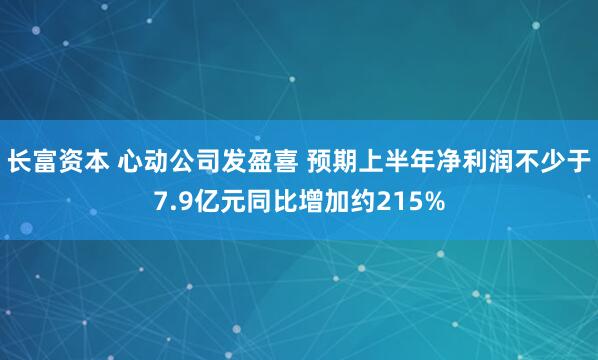长富资本 心动公司发盈喜 预期上半年净利润不少于7.9亿元同比增加约215%