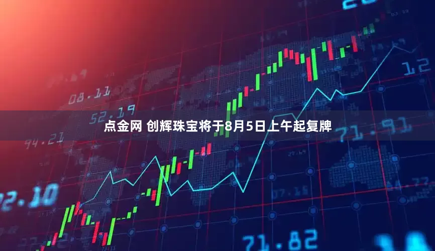 点金网 创辉珠宝将于8月5日上午起复牌