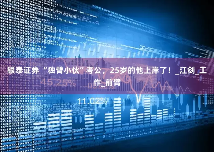 银泰证券 “独臂小伙”考公，25岁的他上岸了！_江剑_工作_前臂