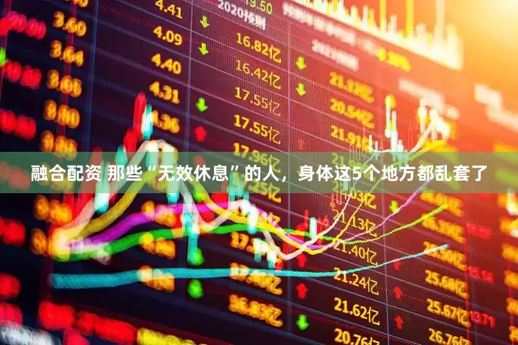 融合配资 那些“无效休息”的人，身体这5个地方都乱套了