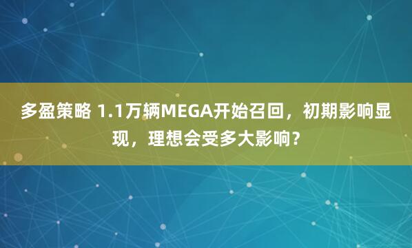 多盈策略 1.1万辆MEGA开始召回，初期影响显现，理想会受多大影响？