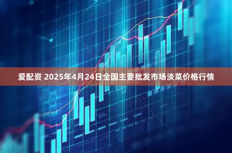 爱配资 2025年4月24日全国主要批发市场淡菜价格行情