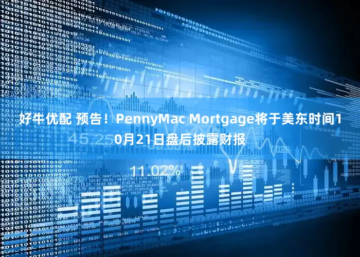 好牛优配 预告！PennyMac Mortgage将于美东时间10月21日盘后披露财报